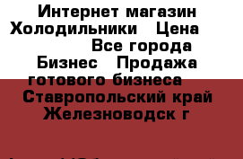 Интернет магазин Холодильники › Цена ­ 150 000 - Все города Бизнес » Продажа готового бизнеса   . Ставропольский край,Железноводск г.